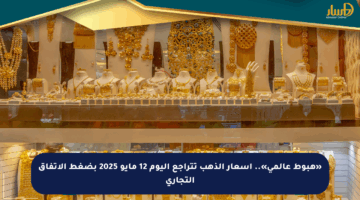 «هبوط عالمي».. أسعار الذهب تتراجع اليوم 12 مايو 2025 بضغط الاتفاق التجاري